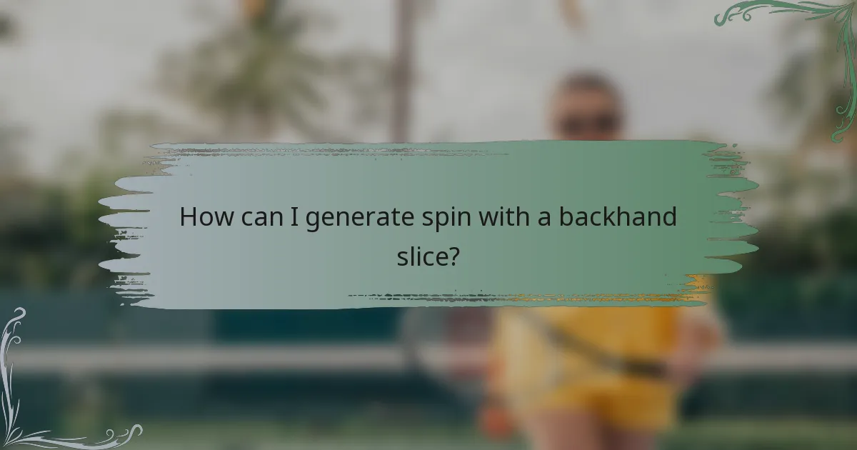 How can I generate spin with a backhand slice?