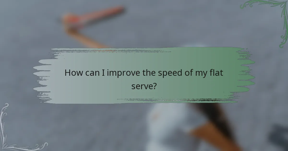 How can I improve the speed of my flat serve?