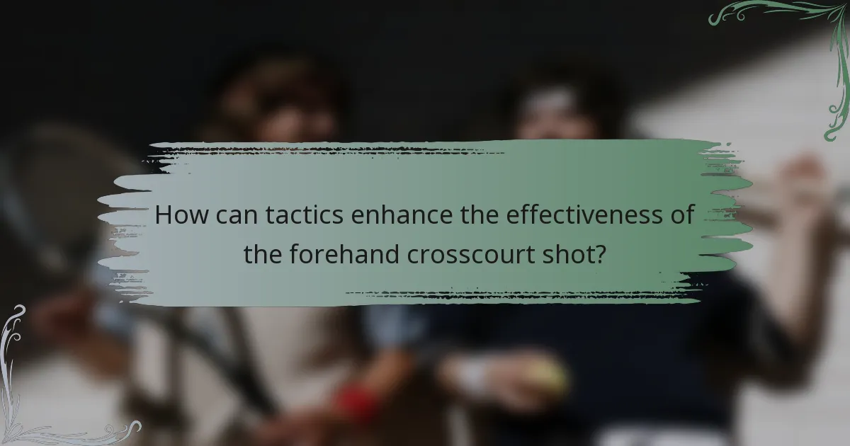How can tactics enhance the effectiveness of the forehand crosscourt shot?