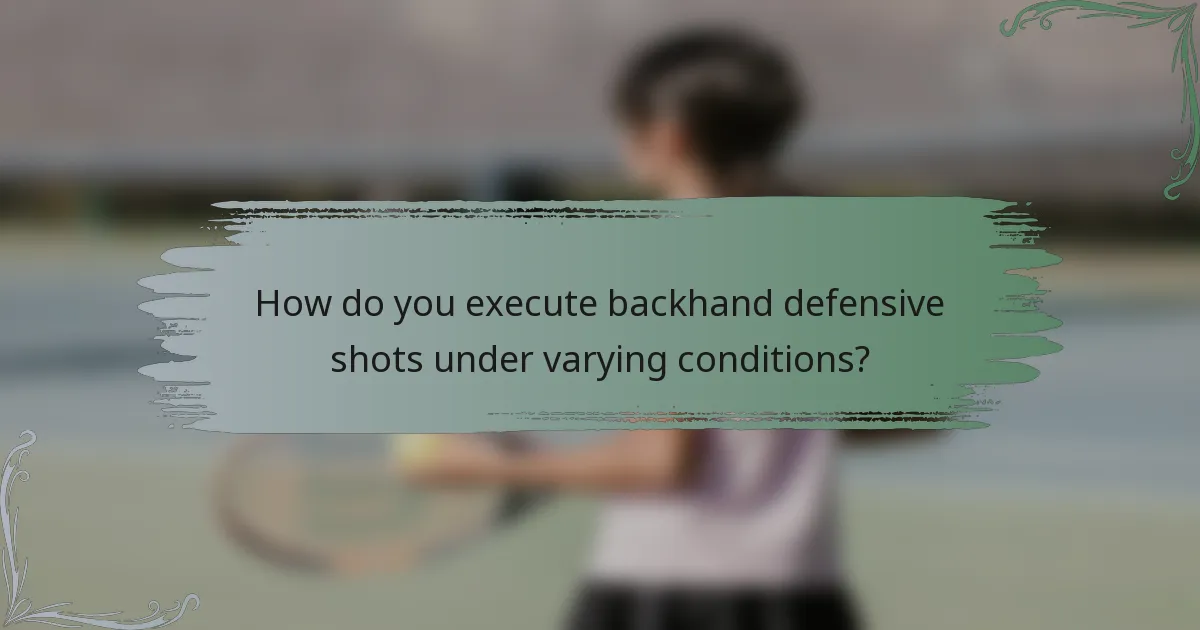 How do you execute backhand defensive shots under varying conditions?