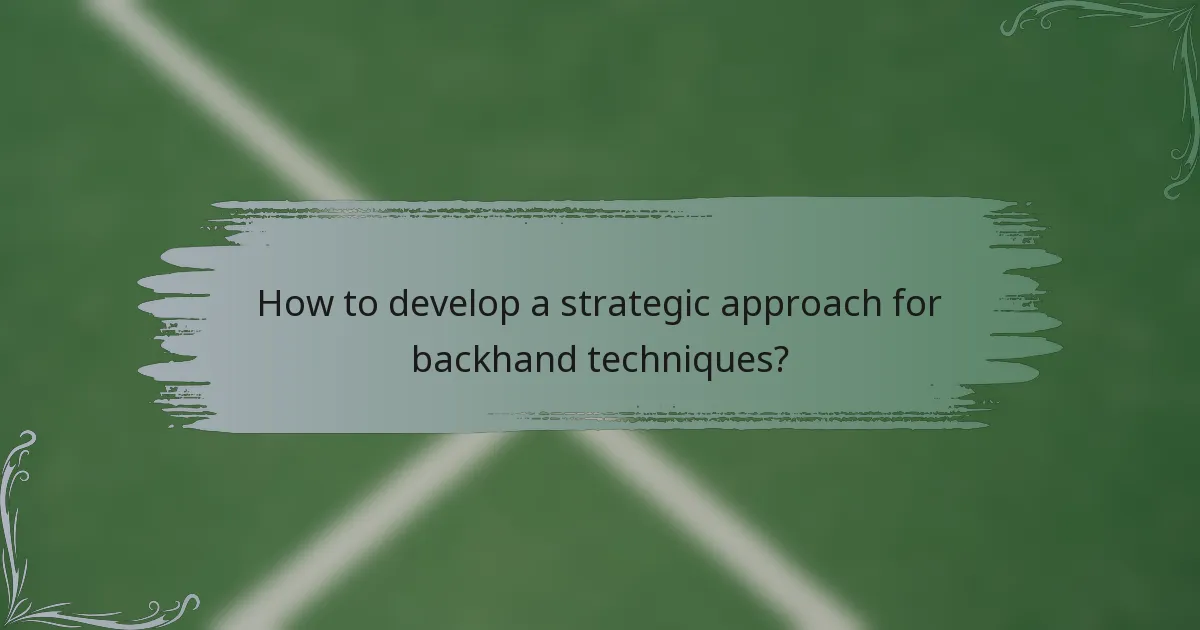 How to develop a strategic approach for backhand techniques?