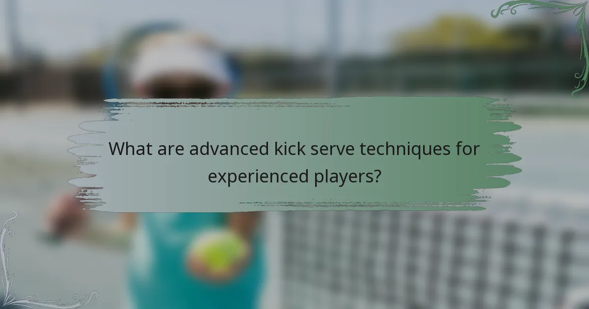 What are advanced kick serve techniques for experienced players?