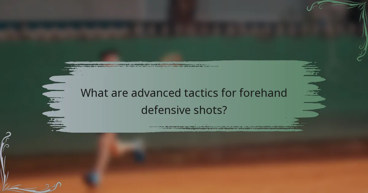 What are advanced tactics for forehand defensive shots?