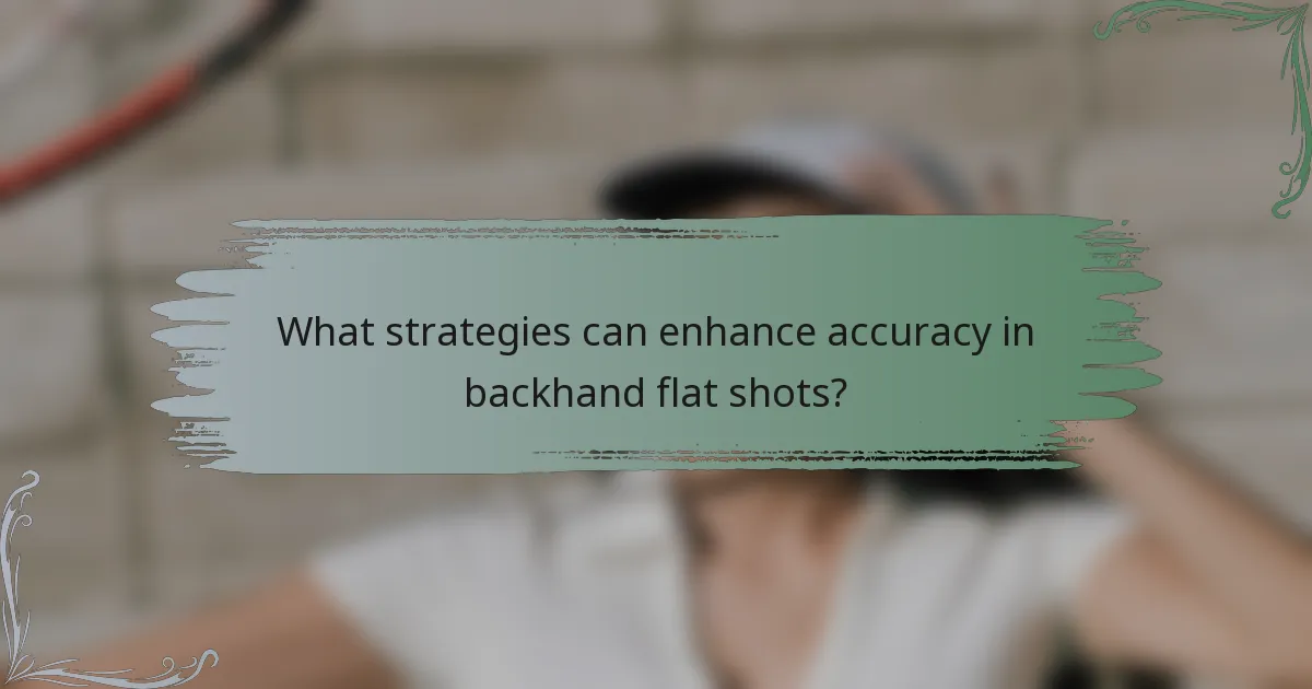 What strategies can enhance accuracy in backhand flat shots?