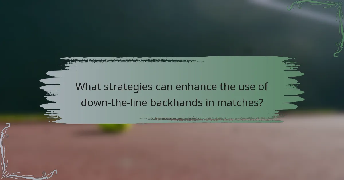 What strategies can enhance the use of down-the-line backhands in matches?