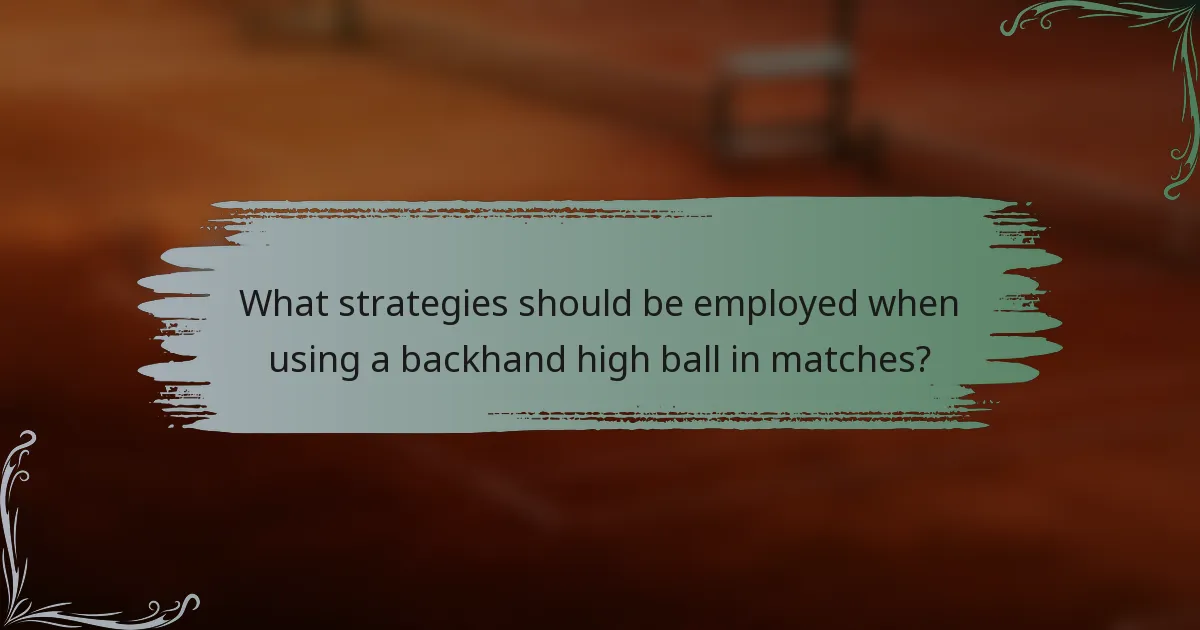 What strategies should be employed when using a backhand high ball in matches?
