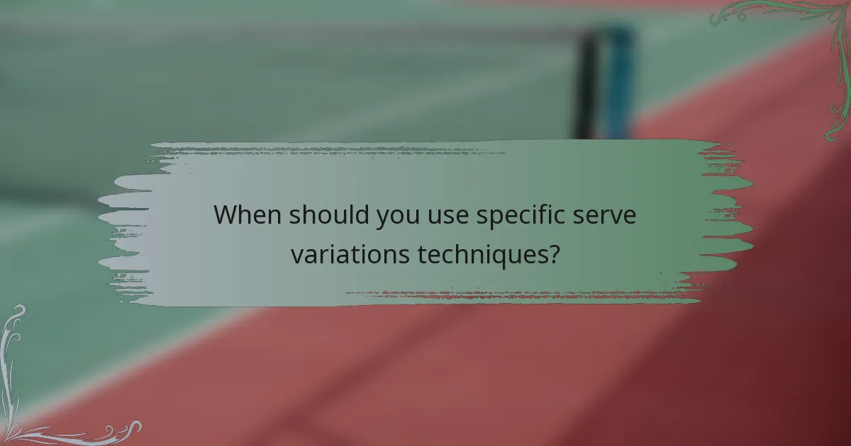 When should you use specific serve variations techniques?
