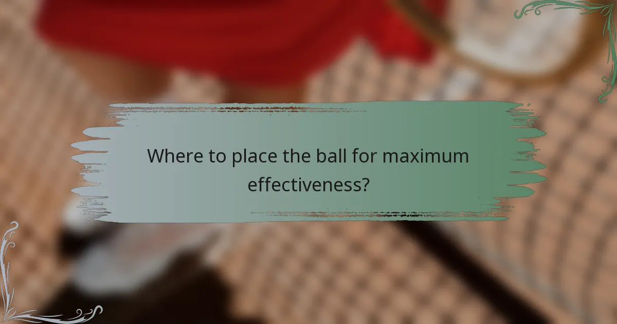 Where to place the ball for maximum effectiveness?