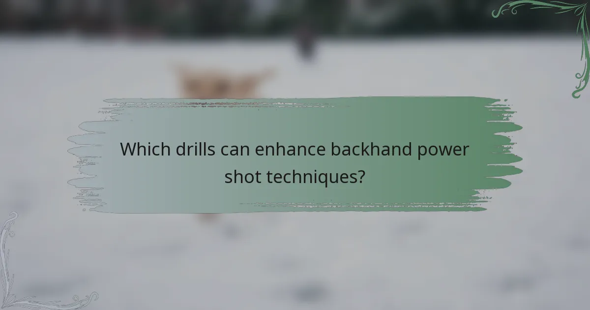 Which drills can enhance backhand power shot techniques?